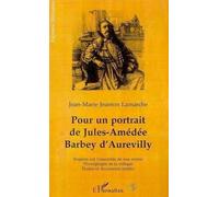 Pour un portrait de Jules-Amédée Barbey d'Aurevilly : regards sur l'ensemble de son oeuvre, témoignages de la critique, études et documents inédits