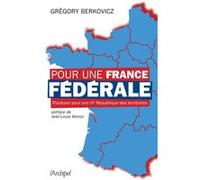 Pour une France fédérale - Plaidoyer pour une VIe République des territoires Grégory Berkovicz (Auteur), Jean-Louis Borloo (Préface)