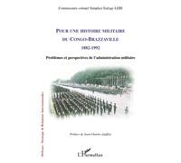 Pour Une Histoire Militaire Du Congo-Brazzaville 1882-1992 - Problèmes Et Perspectives De L'administration Militaire