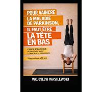 Pour vaincre la maladie de Parkinson, il faut être la tête en bas.: Guide pratique pour vivre avec la maladie de Parkinson - Diagnostiqué à 36 ans