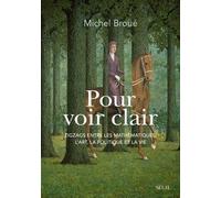 Pour voir clair Zigzags entre les mathématiques, l'art, la politique et la vie - Michel Broué - Seuil - broché - Essai