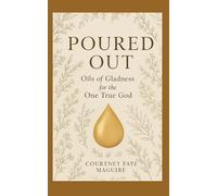 Poured Out: Oils of Gladness for the One True God: A Devotional Journey Through God’s Creation and the Worship It Calls Us To