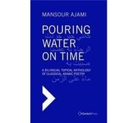 Pouring Water on Time. A Bilingual Topical Anthology of Classical Arabic Poetry - Mansour Ajami - Gerlach Press - Livre en Anglais - Hardback Mansour AjamiMansour Ajami (Auteur)