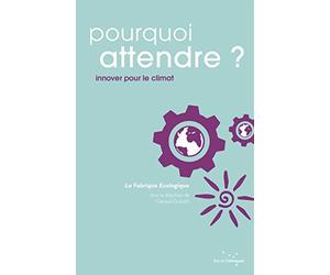 Pourquoi attendre ?: Innover pour le climat
