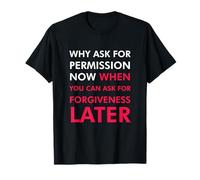 Pourquoi Demander la Permission Maintenant Quand Vous Pouvez Demander Pardon T-Shirt