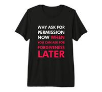 Pourquoi Demander la Permission Maintenant Quand Vous Pouvez Demander Pardon T-Shirt Haut de Gamme