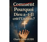 Pourquoi Dieu a-t-Il créé l’Univers ?: Un voyage théologique et spirituel