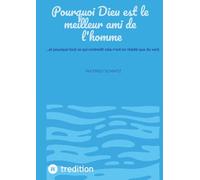 Pourquoi Dieu est le meilleur ami de l'homme: ...et pourquoi tout ce qui contredit cela n'est en réalité que du vent