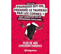 Pourquoi dit-on prendre le taureau par les cornes ?: Tout connaître sur les expressions populaires - Plus de 400 expressions françaises