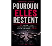 POURQUOI ELLES RESTENT: 20 histoires vraies sur la dépendance affective, les relations toxiques et les mécanismes de l'emprise