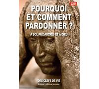 Pourquoi et comment pardonner ? : A soi, aux autres et à Dieu