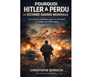 Pourquoi Hitler a perdu la Seconde Guerre mondiale: Les erreurs militaires qui ont précipité la défaite de l’Allemagne