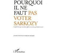 Pourquoi il ne faut pas voter Sarkozy Le petit livre que vous devez offrir à vos amis qui hésitent encore - Julien Fouin - L'harmattan - broché - Essai