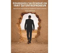 POURQUOI J'AI ECHOUE EN TANT QU'ENTREPRENEUR: Découvrez les clés de ceux qui transforment l’échec en réussite