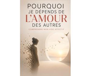 Pourquoi je dépends de l’amour des autres - Comprendre mon vide affectif: Pourquoi tu ressens ce vide intérieur et comment t’en libérer pour ne plus ... de l’attention et de la validation des autres