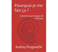 Pourquoi je me fais ça ?: Comment tout changer de l'intérieur