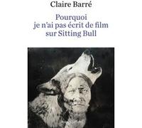 Pourquoi je n'ai pas écrit de film sur Sitting Bull Claire Barré (Auteur)