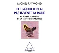 Pourquoi je n'ai pas inventé la roue : Et autres surprises de la sélection naturelle