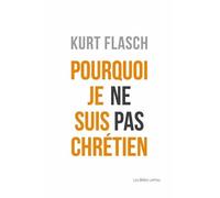 Pourquoi je ne suis pas chrétien - Kurt Flasch - Belles Lettres - broché - Livre