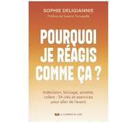 Pourquoi Je Réagis Comme Ça ? - Indécision, Blocage, Anxiété, Colère : 34 Clés Et Exercices Pour Aller De L'avant