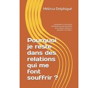 Pourquoi je reste dans des relations qui me font souffrir ?: Comprendre les mécanismes émotionnels qui nous retiennent dans certaines relations, et apprendre à s’en libérer.