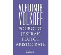 Pourquoi je serais plutôt aristocrate Vladimir Volkoff (Auteur)