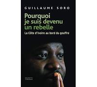 Pourquoi Je Suis Devenu Un Rebelle - La Côte D'ivoire Au Bord Du Gouffre