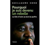 Pourquoi je suis devenu un rebelle La Côte-d'Ivoire au bord du gouffre - Guillaume Soro - Hachette Litterature - broché - Essai