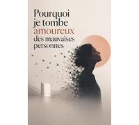 Pourquoi je tombe amoureux des mauvaises personnes: Comment arrêter d’attirer les relations toxiques, guérir tes blessures émotionnelles et enfin choisir quelqu’un qui ne te détruit pas