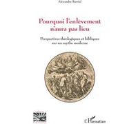 Pourquoi l’enlèvement n’aura pas lieu: Perspectives théologiques et bibliques sur un mythe moderne