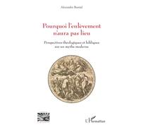 Pourquoi l’enlèvement n’aura pas lieu: Perspectives théologiques et bibliques sur un mythe moderne