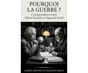 Pourquoi la guerre ? Correspondance entre Albert Einstein et Sigmund Freud: Psychanalyse de la destructivité humaine et plaidoyer pour la paix