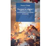 Pourquoi La Religion ? - Réflexions Sur Le Désir De Transcendance Et Les Limites De La Pensée