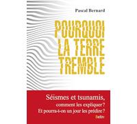 Pourquoi la terre tremble: Comment expliquer séismes et tsunamis ? Et pourra-t-on un jour prédire les catastrophes sismiques ?
