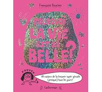 Pourquoi la vie est si belle ?: 79 raisons de la trouver super géniale...