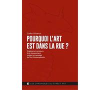 Pourquoi L'art Est Dans La Rue ? - Origines Et Contours D'un Mouvement Majeur Et Sauvage De L'art Contemporain