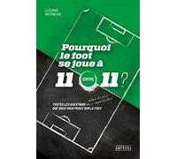 Pourquoi le foot se joue à 11 contre 11 ?: Toutes les questions même les plus improbables que vous vous posez sur le foot