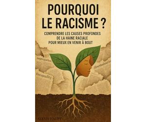 Pourquoi le racisme ?: Comprendre les causes profondes de la haine raciale pour mieux en venir à bout