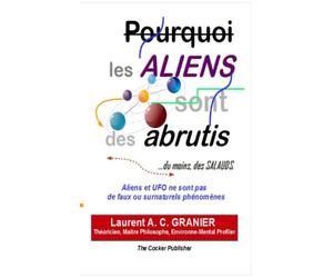 Pourquoi les Aliens sont des Abrutis, du moins des salauds: Traité scientifique et philosophique sur les existences non répertoriées, et leurs actes aberrants.