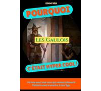 Pourquoi les Gaulois, c’était hyper cool: Un voyage dans la vraie Gaule : guerriers, druides, oppida et trésors celtes