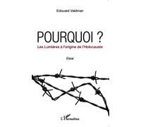 Pourquoi ? Les Lumières à l'origine de l'Holocauste Les lumières à l'origine de l' Holocauste - Edouard Valdman - L'harmattan - broché - Essai