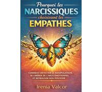 Pourquoi les narcissiques choisissent les empathes: Comment détecter le manipulateur, se libérer de l'abus émotionnel et retrouver son pouvoir