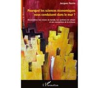 Pourquoi les sciences économiques nous conduisent dans le mur ? Reconsidérer nos visions du monde, nos systèmes de valeurs et nos conceptions de la richesse - Jacques Perrin - L'harmattan - broché - E