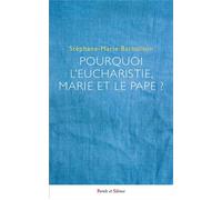 Pourquoi l'Eucharistie, Marie et le pape ?