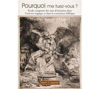 pourquoi me tuez vous ? , étude comparée des rites d'initiation dans l'univers tragique et dans la conscience biblique Rouillé D'Orfeuil, Matthieu (Auteur)