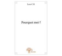 Pourquoi moi ? - Lara C.K - Edilivre-Aparis - broché - Récit