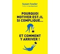 Pourquoi Motiver Est-Il Si Compliqué... Et Comment Y Arriver ! - La Science De La Motivation : Une Démarche Inédite Pour Diriger, Stimuler Et Impliquer Vos Salariés