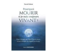Pourquoi Mourir, Si Je Suis Toujours Vivant ? - Pour Changer De Regard Sur La Mort, Il Faut Changer De Regard Sur La Vie