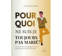 Pourquoi ne suis-je toujours pas marié ?: Ce que les hommes négligent sur eux-mêmes jusqu’à ce qu’il ne soit tard