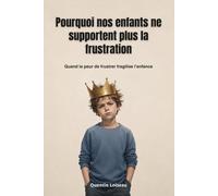 Pourquoi nos enfants ne supportent plus la frustration: Quand la peur de frustrer fragilise l’enfance